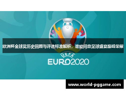 欧洲杯金球奖历史回顾与评选标准解析，谁能问鼎足球盛宴巅峰荣耀