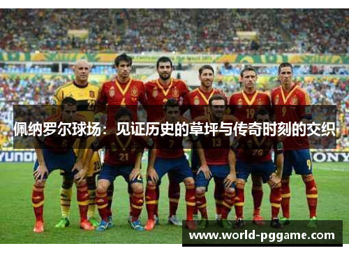 佩纳罗尔球场：见证历史的草坪与传奇时刻的交织