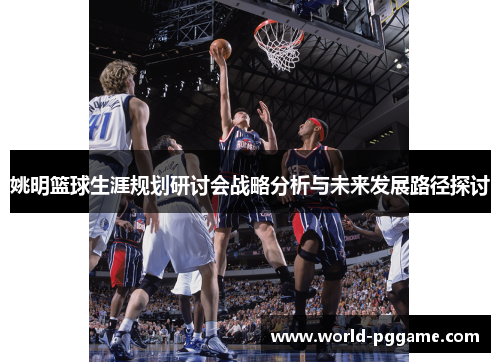 姚明篮球生涯规划研讨会战略分析与未来发展路径探讨
