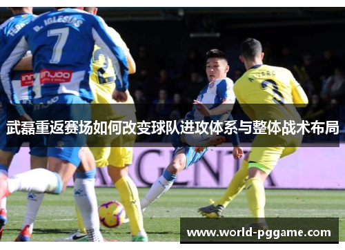 武磊重返赛场如何改变球队进攻体系与整体战术布局