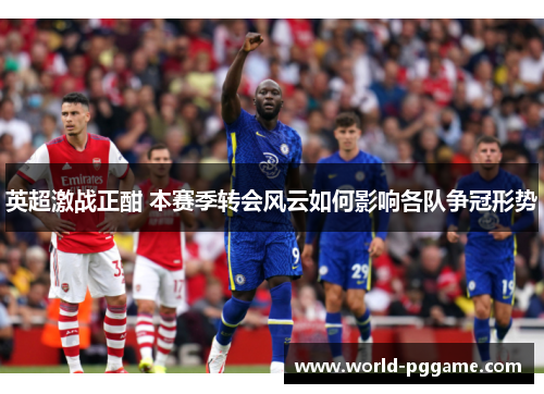 英超激战正酣 本赛季转会风云如何影响各队争冠形势