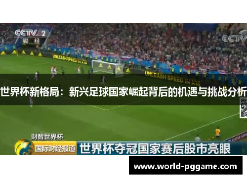 世界杯新格局：新兴足球国家崛起背后的机遇与挑战分析
