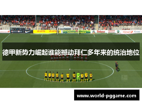 德甲新势力崛起谁能撼动拜仁多年来的统治地位