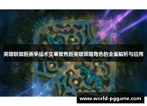 英雄联盟新赛季战术变革聚焦新英雄策略角色的全面解析与应用