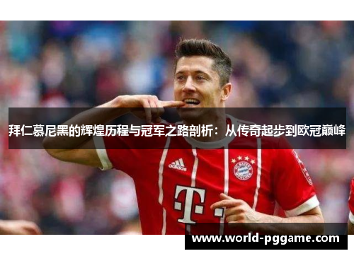 拜仁慕尼黑的辉煌历程与冠军之路剖析：从传奇起步到欧冠巅峰