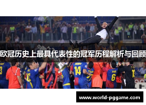 欧冠历史上最具代表性的冠军历程解析与回顾