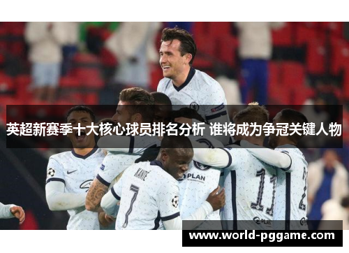 英超新赛季十大核心球员排名分析 谁将成为争冠关键人物