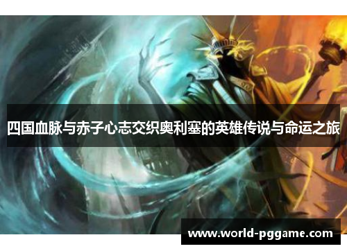 四国血脉与赤子心志交织奥利塞的英雄传说与命运之旅