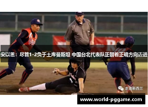 安以恩：尽管1-2负于土库曼斯坦 中国台北代表队正朝着正确方向迈进