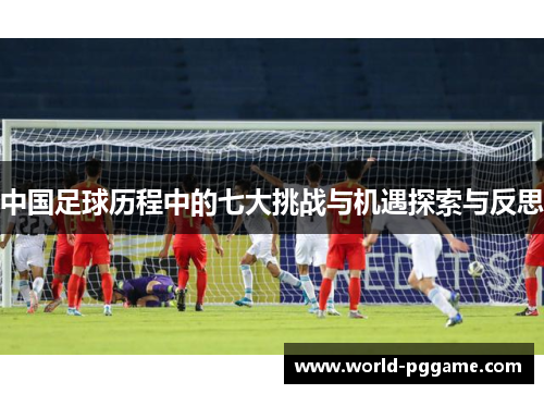 中国足球历程中的七大挑战与机遇探索与反思