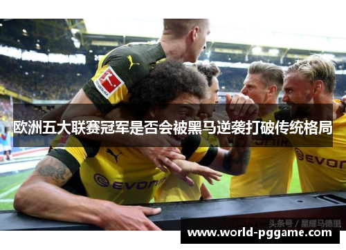 欧洲五大联赛冠军是否会被黑马逆袭打破传统格局