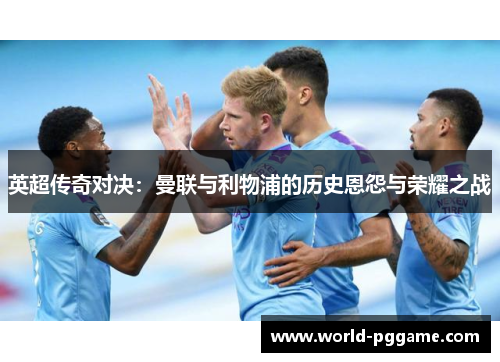 英超传奇对决：曼联与利物浦的历史恩怨与荣耀之战