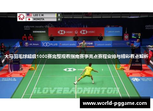 大马羽毛球超级1000赛完整观看指南赛事亮点赛程安排与精彩看点解析