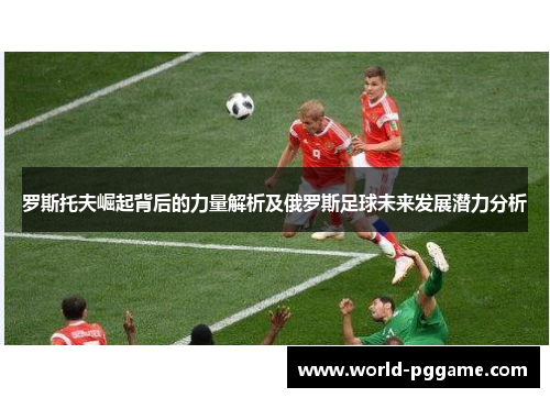 罗斯托夫崛起背后的力量解析及俄罗斯足球未来发展潜力分析
