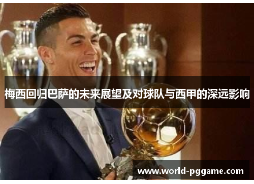 梅西回归巴萨的未来展望及对球队与西甲的深远影响