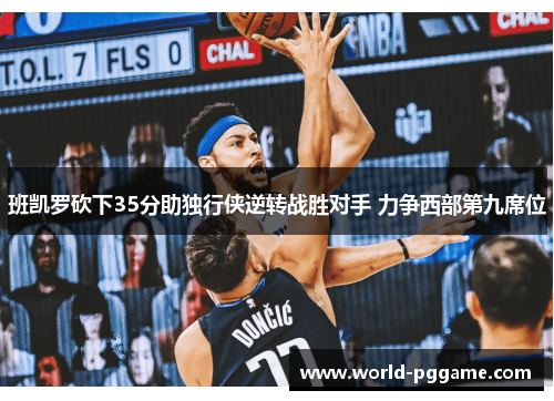班凯罗砍下35分助独行侠逆转战胜对手 力争西部第九席位