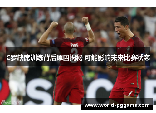 C罗缺席训练背后原因揭秘 可能影响未来比赛状态