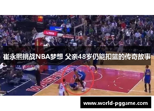 崔永熙挑战NBA梦想 父亲48岁仍能扣篮的传奇故事