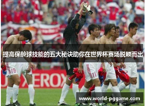 提高保龄球技能的五大秘诀助你在世界杯赛场脱颖而出