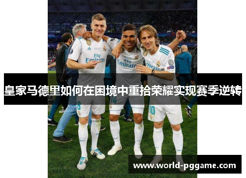 皇家马德里如何在困境中重拾荣耀实现赛季逆转