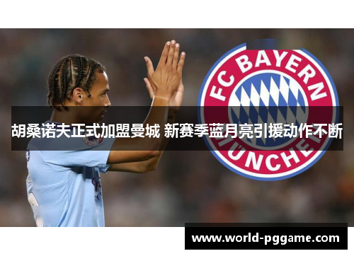 胡桑诺夫正式加盟曼城 新赛季蓝月亮引援动作不断