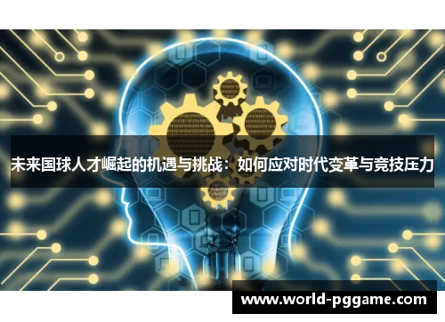 未来国球人才崛起的机遇与挑战：如何应对时代变革与竞技压力