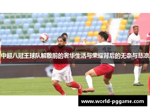 中超八冠王球队解散前的奢华生活与荣耀背后的无奈与悲凉