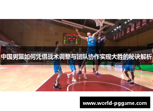 中国男篮如何凭借战术调整与团队协作实现大胜的秘诀解析