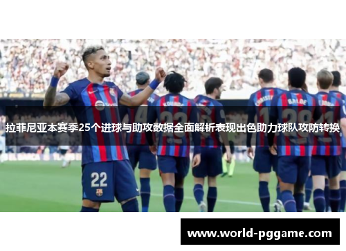 拉菲尼亚本赛季25个进球与助攻数据全面解析表现出色助力球队攻防转换