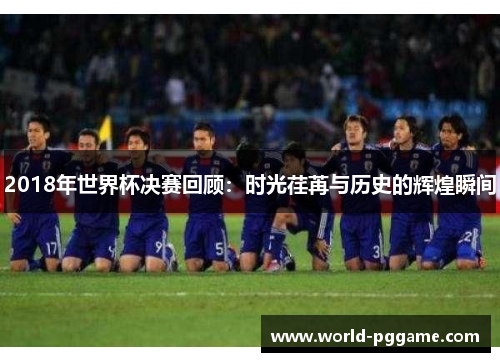 2018年世界杯决赛回顾：时光荏苒与历史的辉煌瞬间