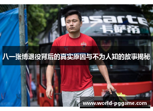八一张博退役背后的真实原因与不为人知的故事揭秘