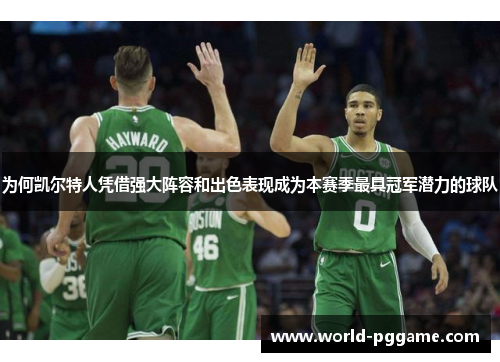 为何凯尔特人凭借强大阵容和出色表现成为本赛季最具冠军潜力的球队