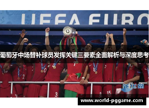 葡萄牙中场替补球员发挥关键三要素全面解析与深度思考