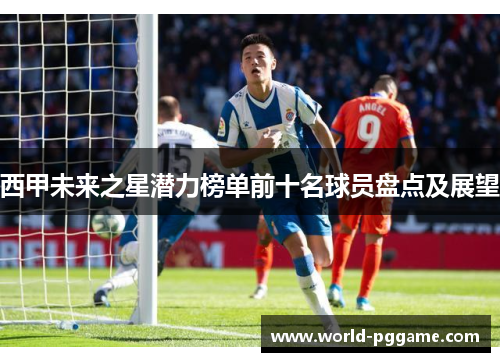 西甲未来之星潜力榜单前十名球员盘点及展望